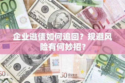 济南企业逃债如何追回？规避风险有何妙招？