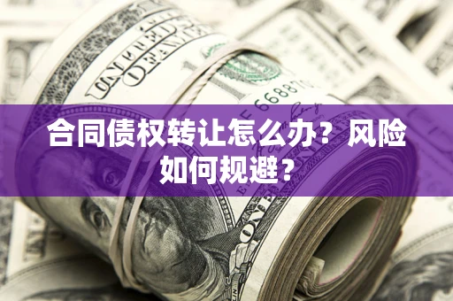 济南合同债权转让怎么办？风险如何规避？