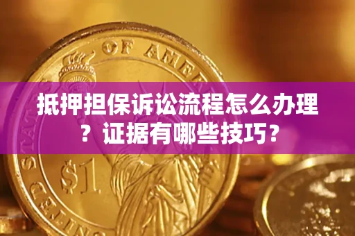济南抵押担保诉讼流程怎么办理？证据有哪些技巧？