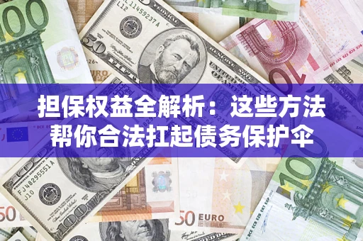 济南担保权益全解析：这些方法帮你合法扛起债务保护伞