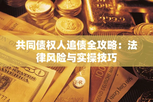 济南共同债权人追债全攻略：法律风险与实操技巧