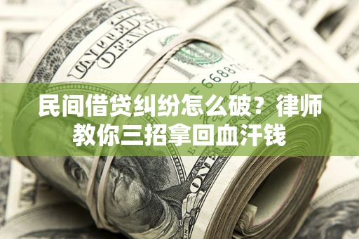 济南民间借贷纠纷怎么破？律师教你三招拿回血汗钱