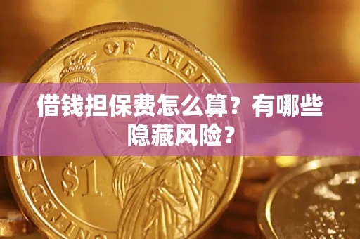 济南借钱担保费怎么算？有哪些隐藏风险？