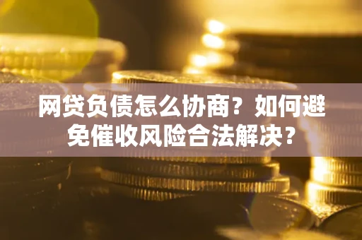 济南网贷负债怎么协商？如何避免催收风险合法解决？