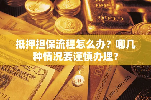 济南抵押担保流程怎么办？哪几种情况要谨慎办理？