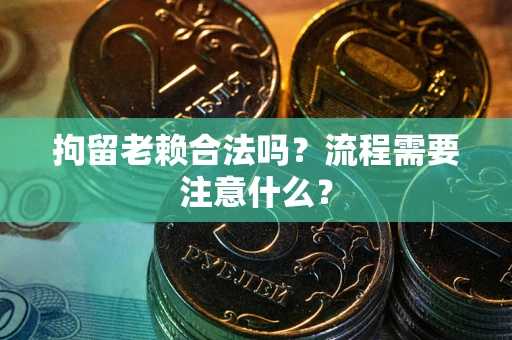 济南拘留老赖合法吗？流程需要注意什么？