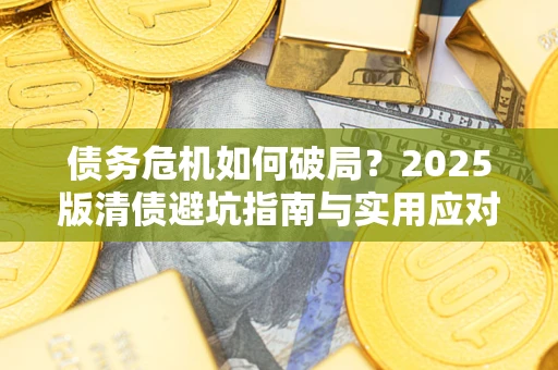 济南债务危机如何破局？2025版清债避坑指南与实用应对策略