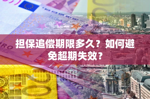 济南担保追偿期限多久?如何避免超期失效? 济南担保追偿期限多久?如何避免超期失效?