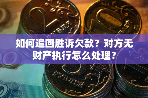济南如何追回胜诉欠款？对方无财产执行怎么处理？