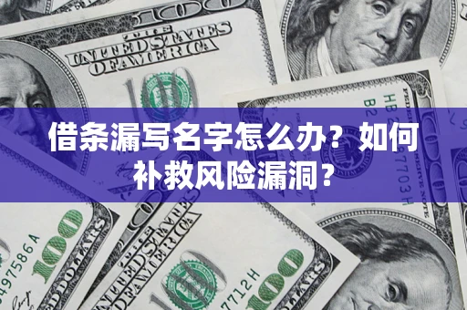 济南借条漏写名字怎么办？如何补救风险漏洞？
