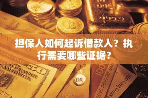济南担保人如何起诉借款人？执行需要哪些证据？