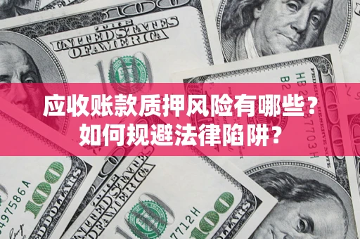 济南应收账款质押风险有哪些？如何规避法律陷阱？