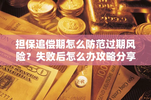 济南担保追偿期怎么防范过期风险？失败后怎么办攻略分享