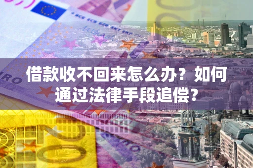 济南借款收不回来怎么办？如何通过法律手段追偿？