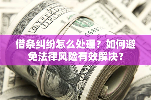 济南借条纠纷怎么处理？如何避免法律风险有效解决？