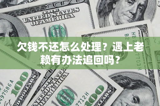 济南欠钱不还怎么处理？遇上老赖有办法追回吗？