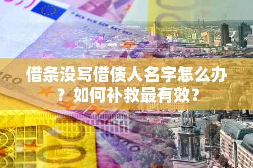 济南借条没写借债人名字怎么办？如何补救最有效？