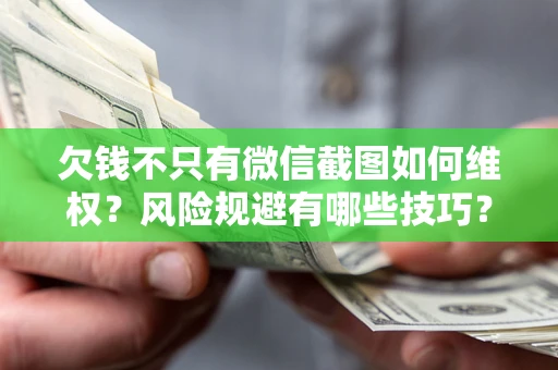 济南欠钱不只有微信截图如何维权？风险规避有哪些技巧？