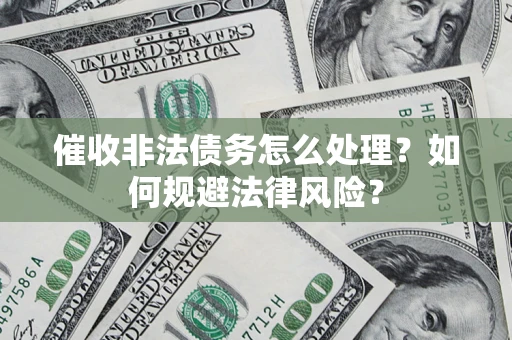 济南催收非法债务怎么处理？如何规避法律风险？
