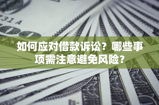 济南如何应对借款诉讼？哪些事项需注意避免风险？