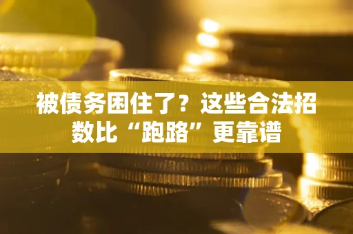 济南被债务困住了？这些合法招数比“跑路”更靠谱