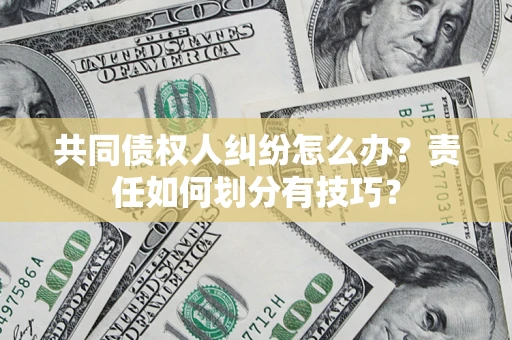 济南共同债权人纠纷怎么办？责任如何划分有技巧？