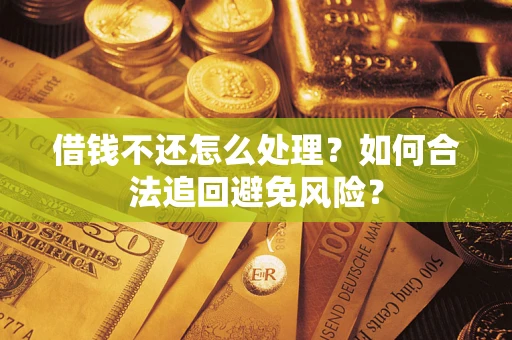 济南借钱不还怎么处理？如何合法追回避免风险？