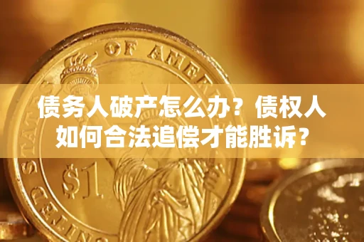 济南债务人破产怎么办？债权人如何合法追偿才能胜诉？