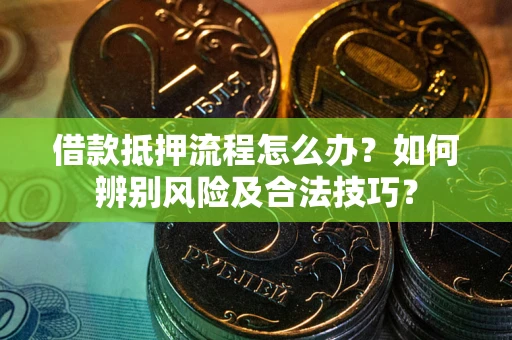 济南借款抵押流程怎么办？如何辨别风险及合法技巧？