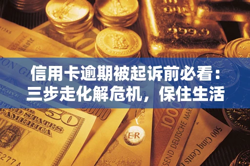济南信用卡逾期被起诉前必看：三步走化解危机，保住生活尊严