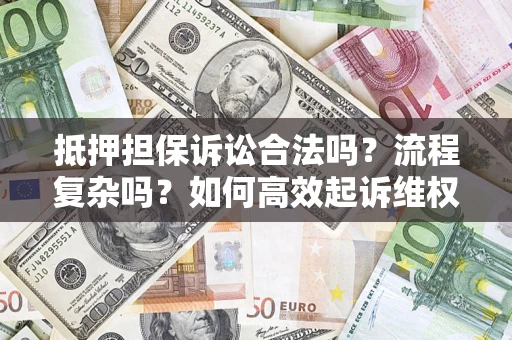 济南抵押担保诉讼合法吗？流程复杂吗？如何高效起诉维权？
