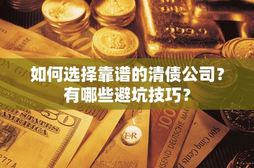 济南如何选择靠谱的清债公司？有哪些避坑技巧？