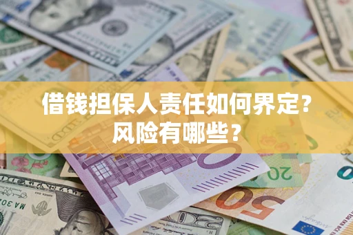 济南借钱担保人责任如何界定?风险有哪些? 济南借钱担保人责任如何界定?风险有哪些?