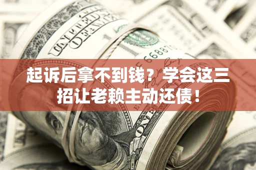 济南起诉后拿不到钱？学会这三招让老赖主动还债！