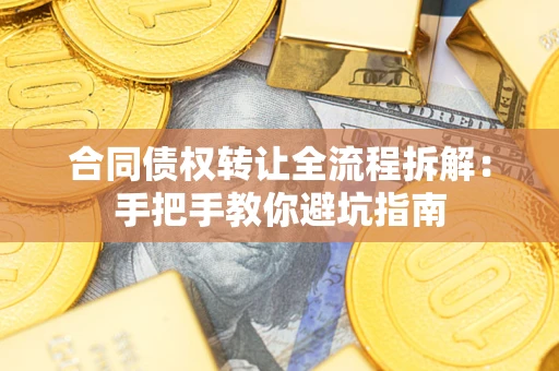 济南合同债权转让全流程拆解：手把手教你避坑指南