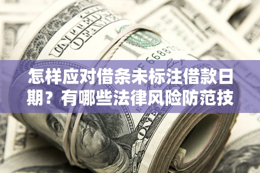 济南怎样应对借条未标注借款日期？有哪些法律风险防范技巧？