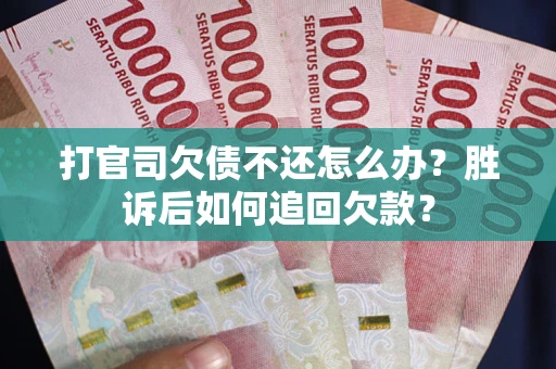 济南打官司欠债不还怎么办？胜诉后如何追回欠款？
