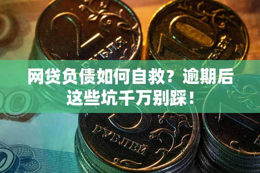 济南网贷负债如何自救？逾期后这些坑千万别踩！