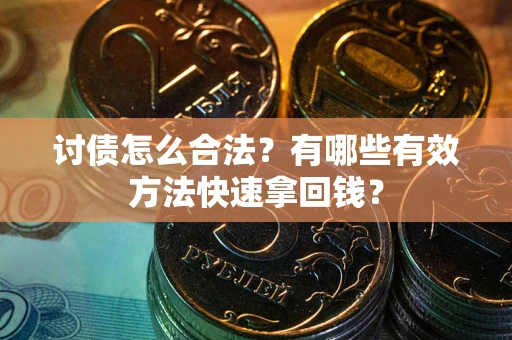 济南讨债怎么合法？有哪些有效方法快速拿回钱？