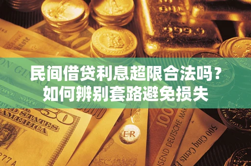 济南民间借贷利息超限合法吗？如何辨别套路避免损失