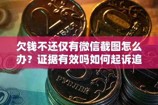 济南欠钱不还仅有微信截图怎么办？证据有效吗如何起诉追回欠款？