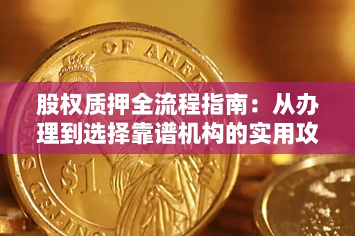 济南股权质押全流程指南：从办理到选择靠谱机构的实用攻略
