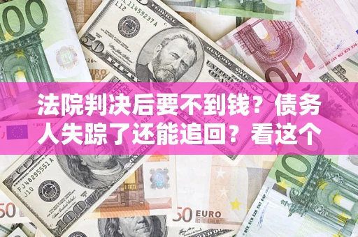 济南法院判决后要不到钱？债务人失踪了还能追回？看这个方法！