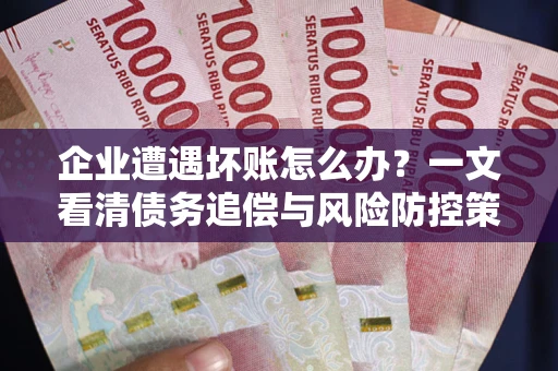 济南企业遭遇坏账怎么办？一文看清债务追偿与风险防控策略