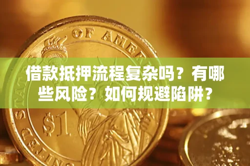 济南借款抵押流程复杂吗？有哪些风险？如何规避陷阱？