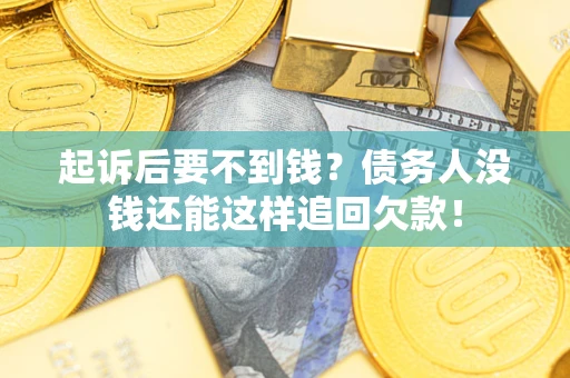 济南起诉后要不到钱？债务人没钱还能这样追回欠款！