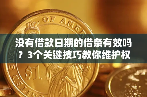 济南没有借款日期的借条有效吗？3个关键技巧教你维护权益