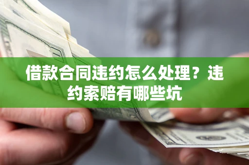 济南借款合同违约怎么处理？违约索赔有哪些坑