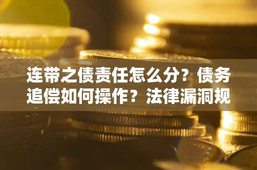 济南连带之债责任怎么分？债务追偿如何操作？法律漏洞规避指南