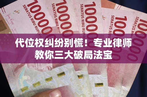 济南代位权纠纷别慌！专业律师教你三大破局法宝